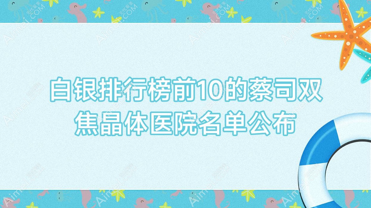 白银排行榜前10的蔡司双焦晶体医院名单公布(推荐白银蔡司双焦晶体较好的10家医院)