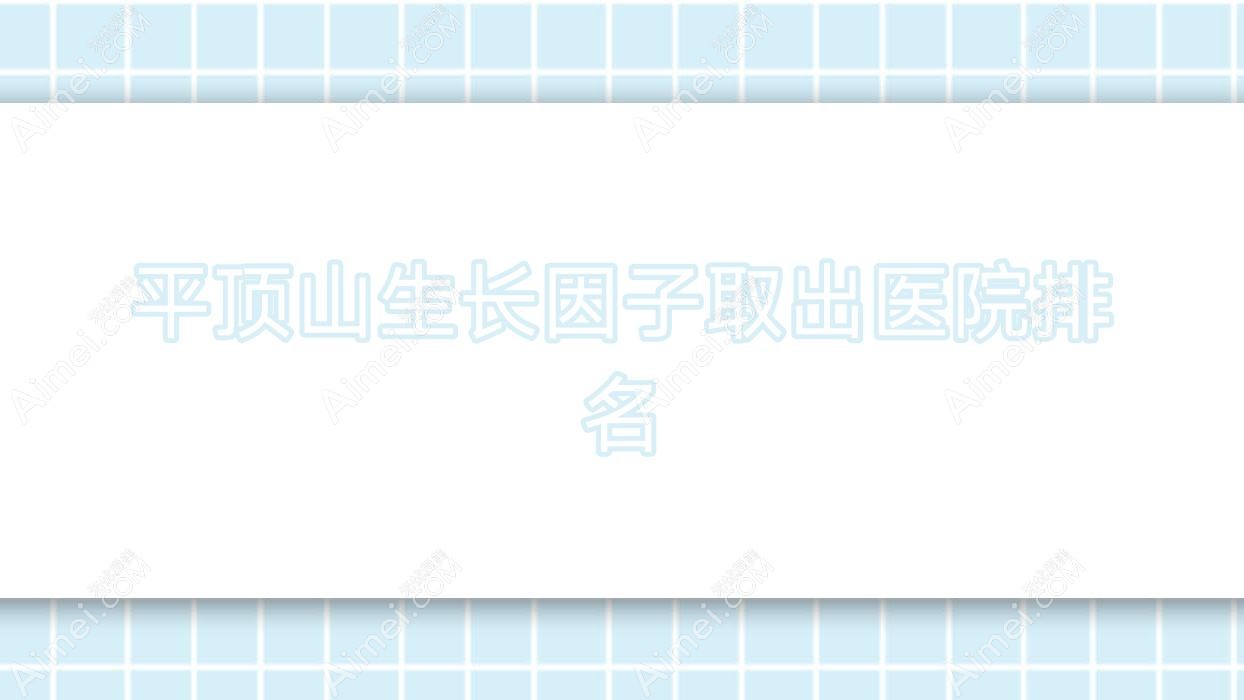 平顶山生长因子取出好的医院排名，朋友们真实评价医院分享