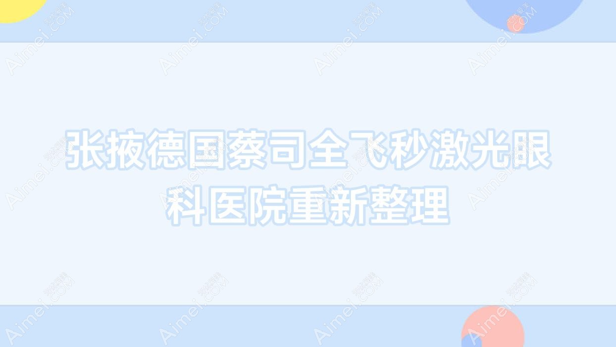 张掖德国蔡司全飞秒激光眼科医院重新整理前5测评,总结整理当地这5家被广大网友爱戴