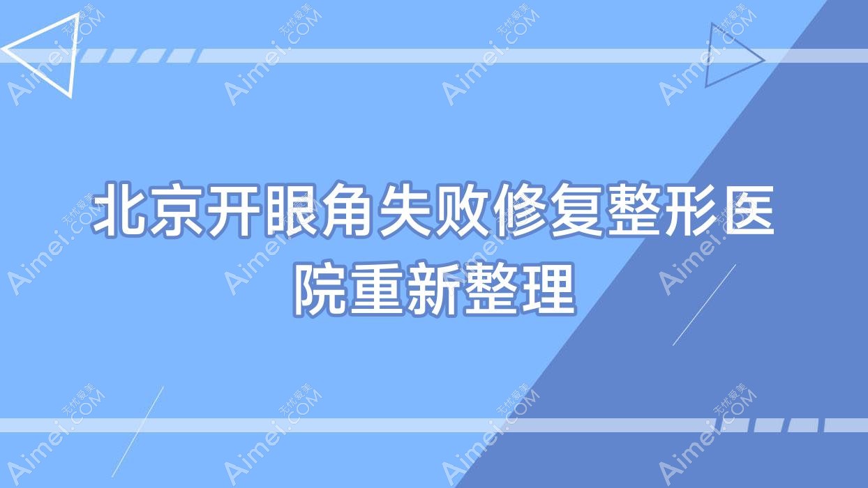 北京开眼角失败修复整形医院重新整理前10测评,重新整理当地这10家被友友尊敬
