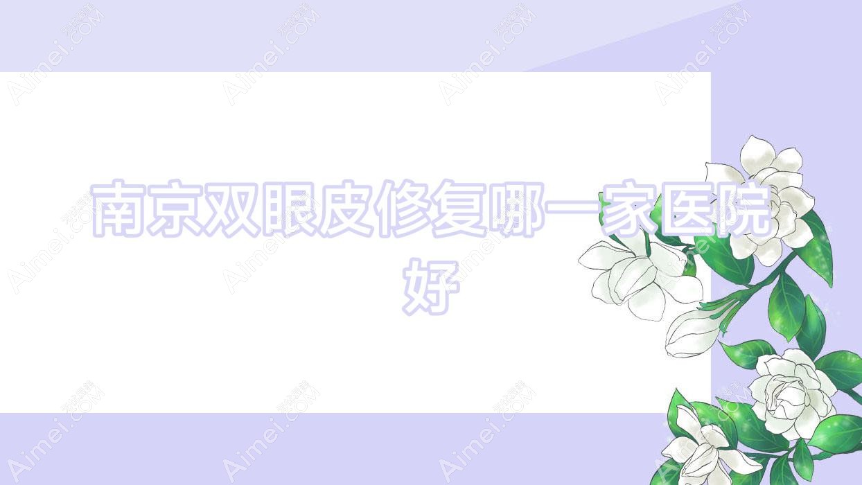 南京双眼皮修复哪一家医院好？整形医院、口碑评测费用价目表一览！