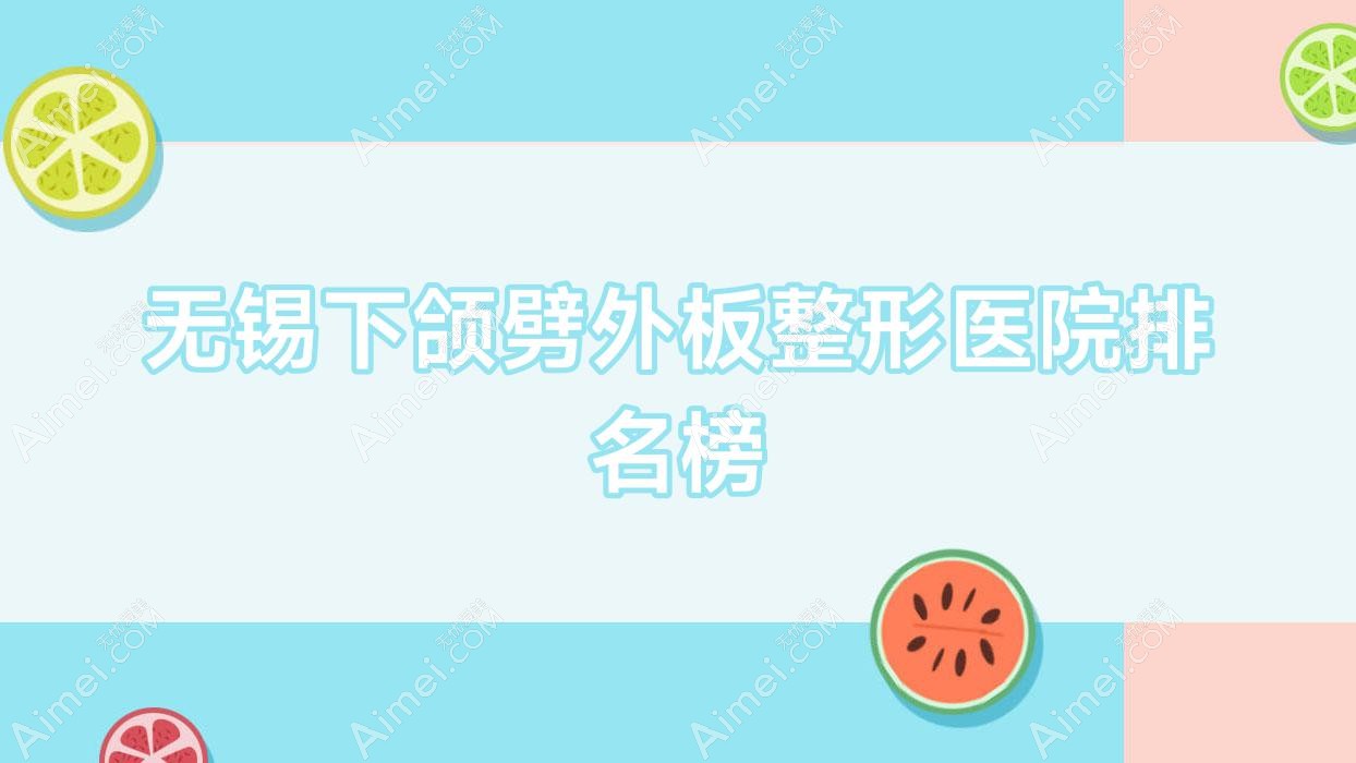 无锡下颌劈外板整形医院排名榜发布(蓝蒂蔻实力口碑不低)