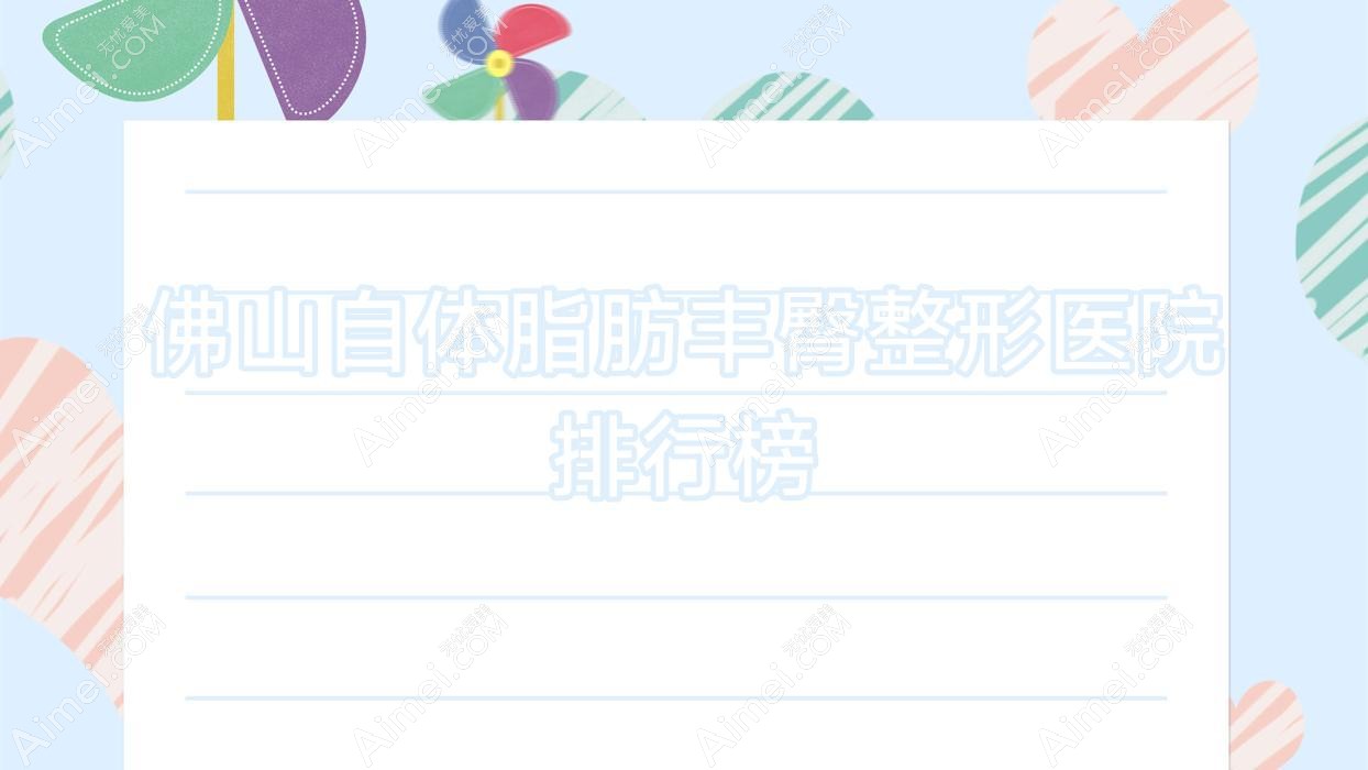 佛山自体脂肪丰臀整形医院排行榜揭秘(佳丽医院硬实力声誉比较高)