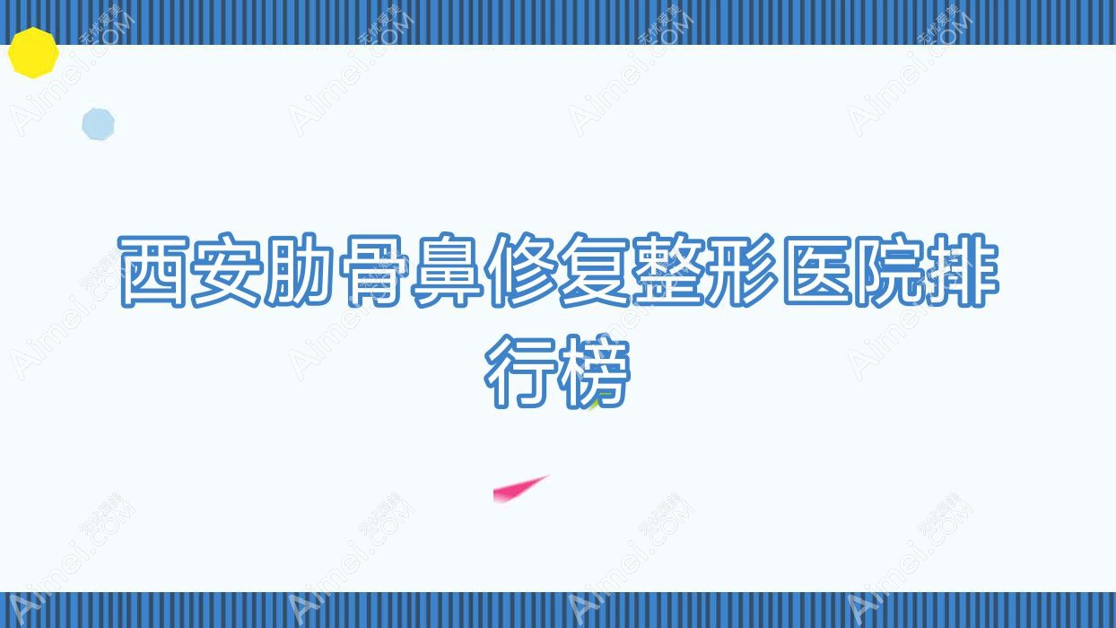 西安肋骨鼻修复整形医院排行榜发布(赫比技术声誉比较高)