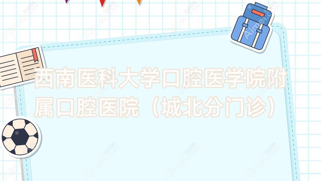 西南医科大学口腔医学院附属口腔医院（城北分门诊）
