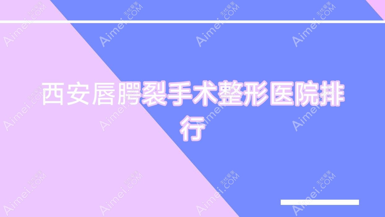 西安唇腭裂手术整形医院排行发布(美丽宣言实力口碑很高)