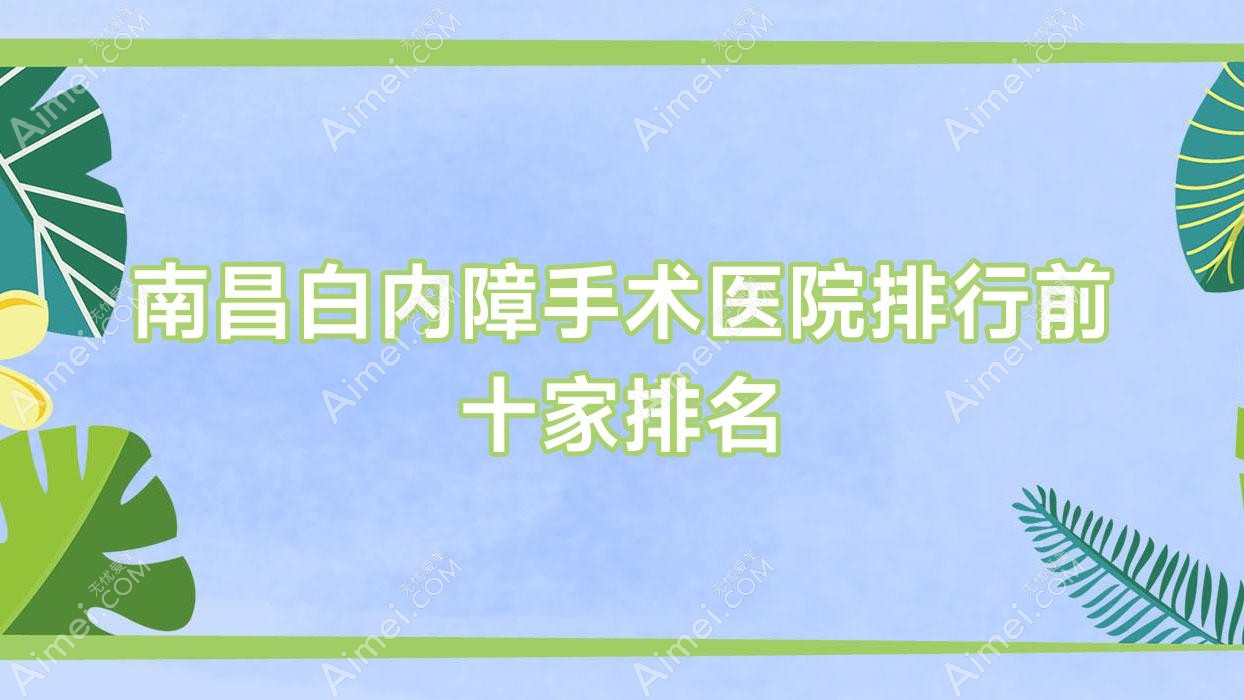 南昌白内障手术医院排行前十家排名预览、第十二医院是本地热门医院