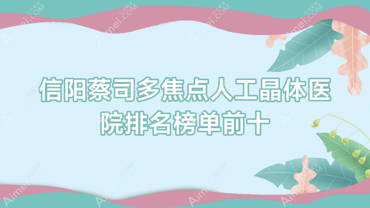 信陽(yáng)蔡司多焦點(diǎn)人工晶體醫(yī)院排名榜單前十有哪些信陽(yáng)很好蔡司多焦點(diǎn)人工晶體眼科醫(yī)院