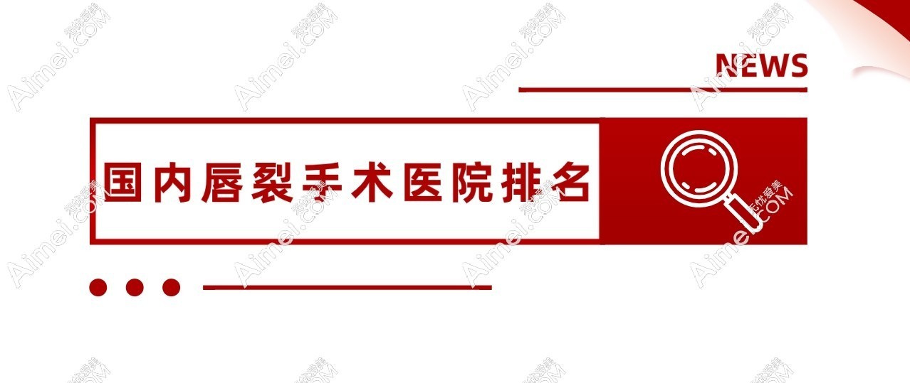 国内唇裂手术医院排名榜:排名前三的唇腭裂修复医生技术好