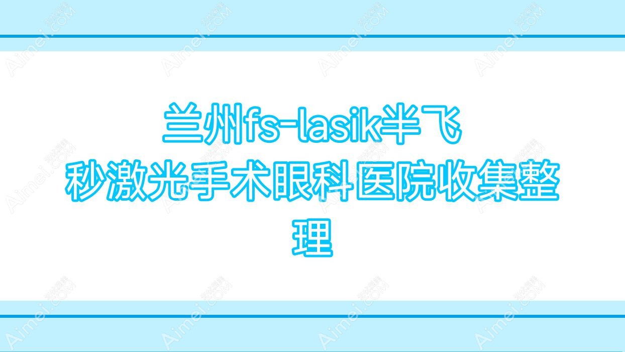 兰州fs-lasik半飞秒激光手术眼科医院收集整理前10评价,重新整理本地这10家被广大网友尊敬