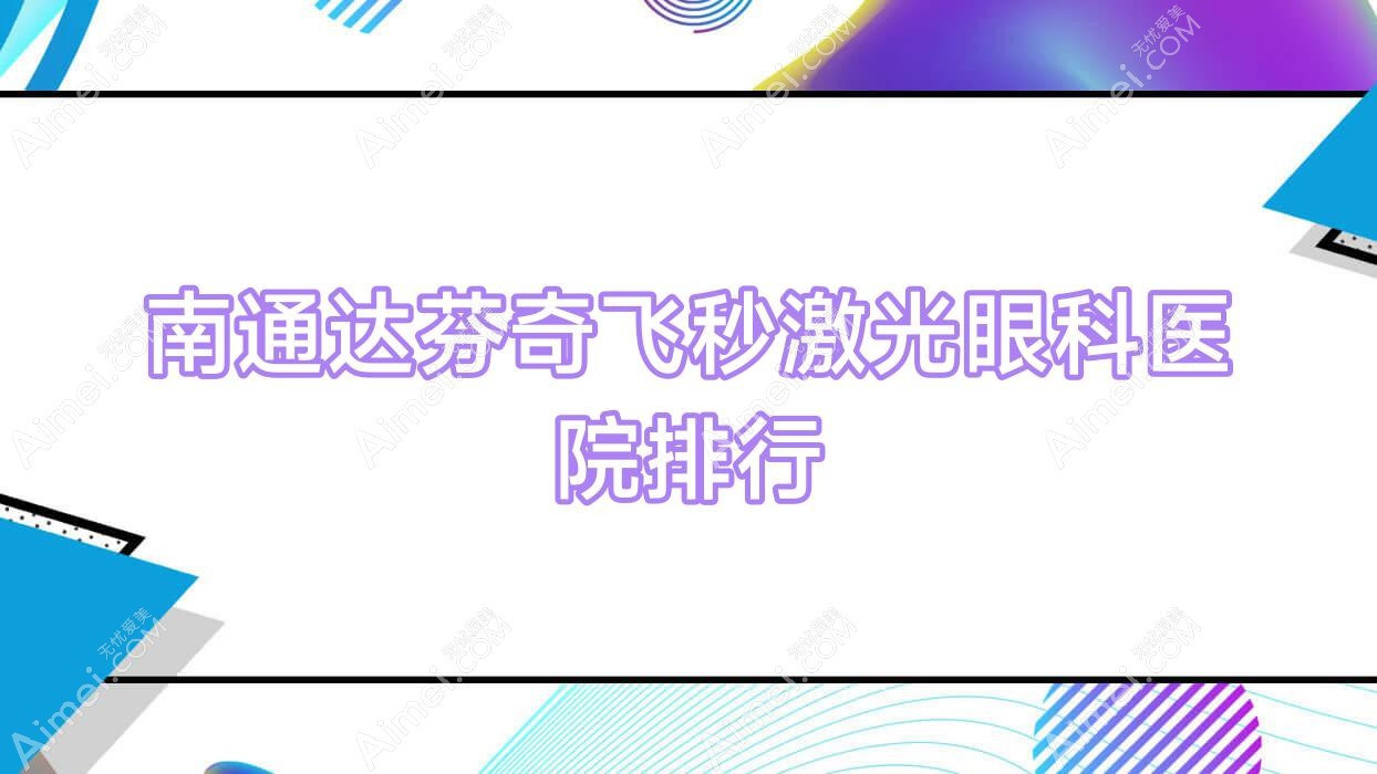 南通达芬奇飞秒激光眼科医院排行揭晓(医院技术力口碑比较高)