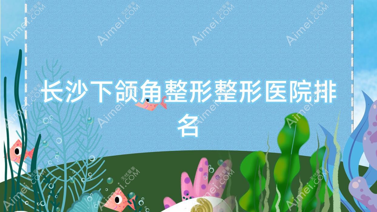 长沙下颌角整形医院价格揭晓:排名靠前的春悦下颌角整形费用6800+