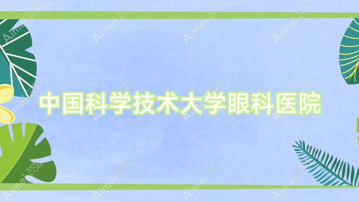 国内科学技术大学眼科医院 国内科学技术大学眼科医院