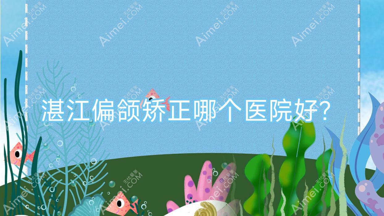 湛江偏颌矫正哪个医院好？技术力声誉对比:韩逅|廉江彤雅思|国色医美等10家