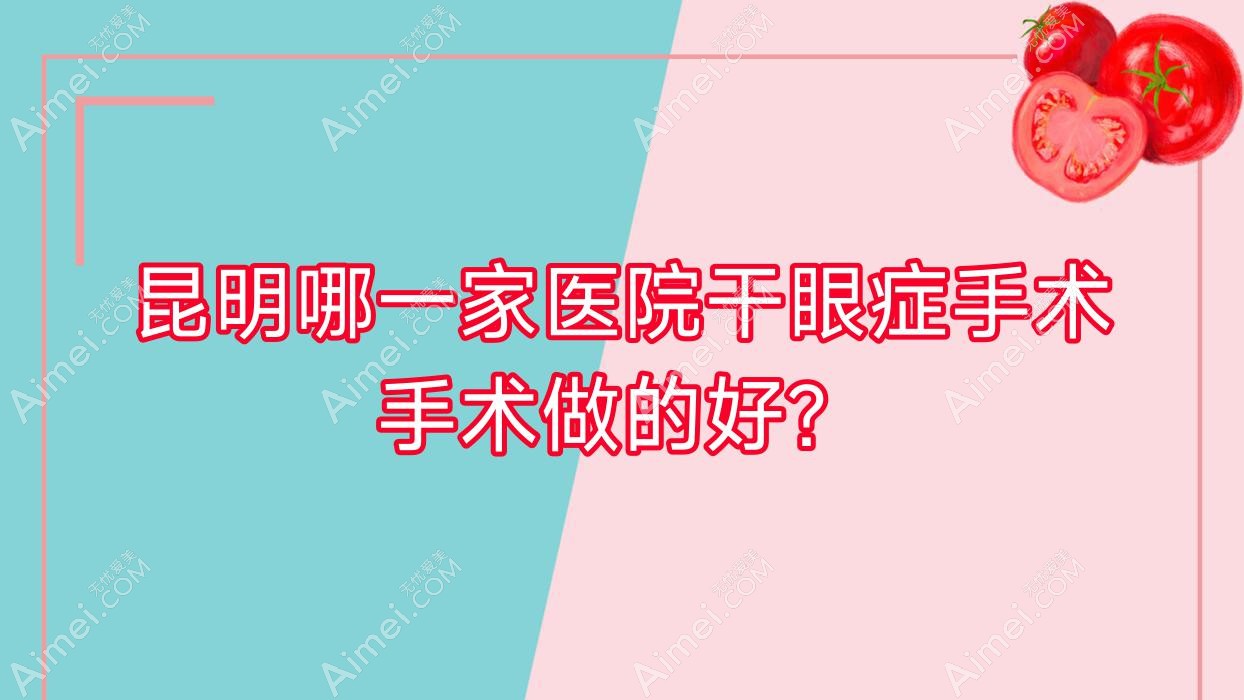 昆明哪一家医院干眼症手术手术做的好？新版昆明干眼症手术排名TOP十医院揭秘