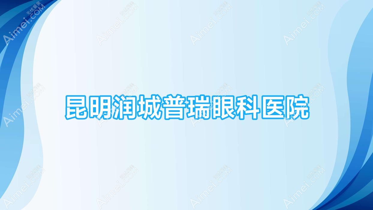 昆明润城普瑞眼科医院 昆明润城普瑞眼科医院