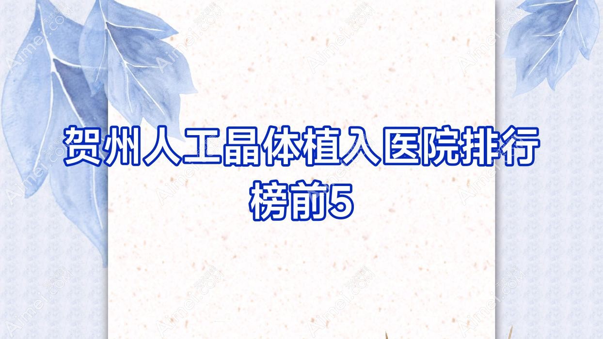 贺州人工晶体植入医院排行榜前5有哪些贺州不错人工晶体植入眼科医院