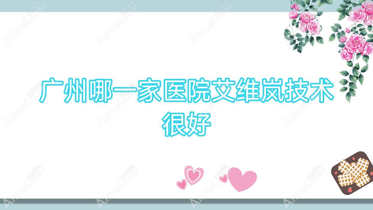 广州哪一家医院艾维岚技术很好？优选十家超人气医院,附医院全面解析
