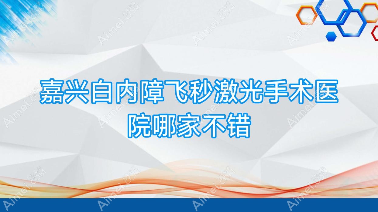 嘉兴白内障飞秒激光手术医院哪家不错？做/的医院有这10家