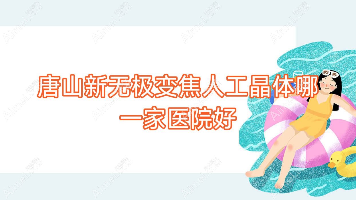 唐山新无极变焦人工晶体哪一家医院好？眼科医院、声誉评价收费价目表一览！
