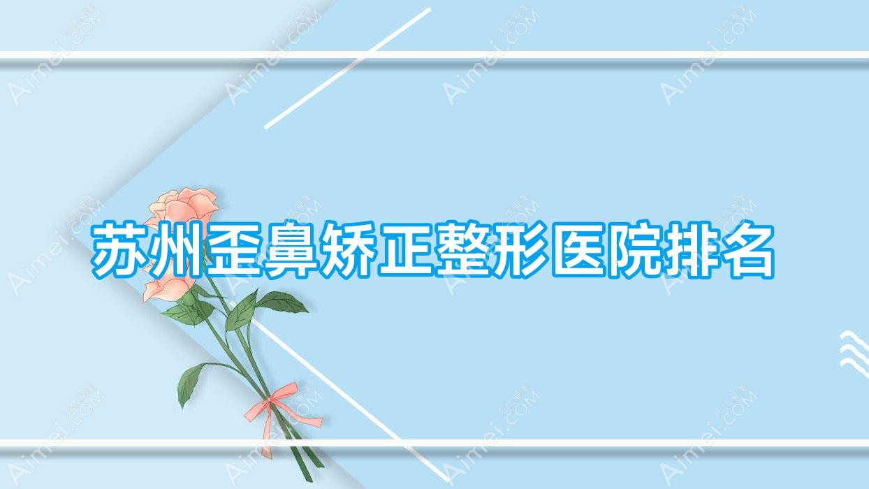 苏州歪鼻矫正医院排名前10:常熟极致、万邦意美歪鼻矫正很好