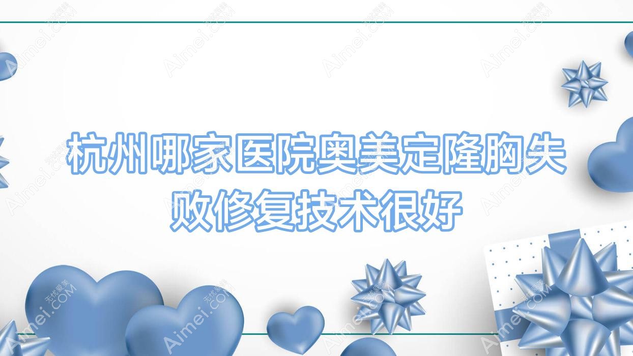 杭州哪家医院奥美定隆胸失败修复技术较好