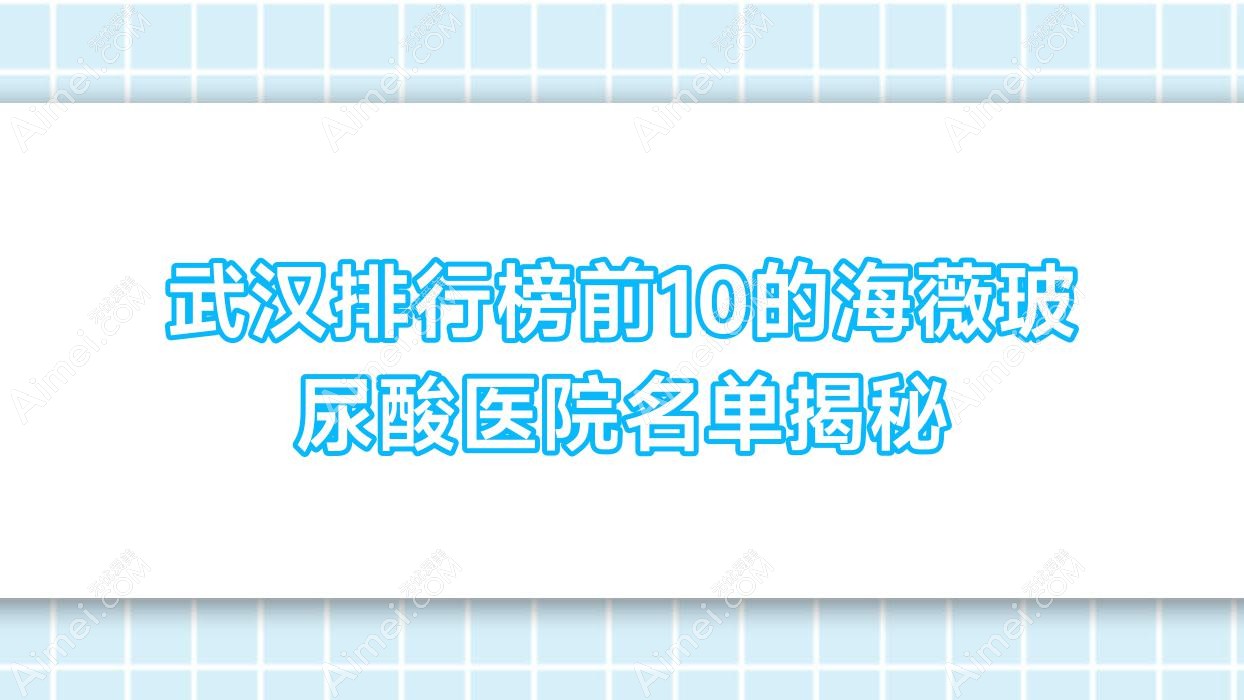 武漢排行榜前10的海薇玻尿酸醫(yī)院名單揭秘(推薦武漢海薇玻尿酸較好的10家醫(yī)院)