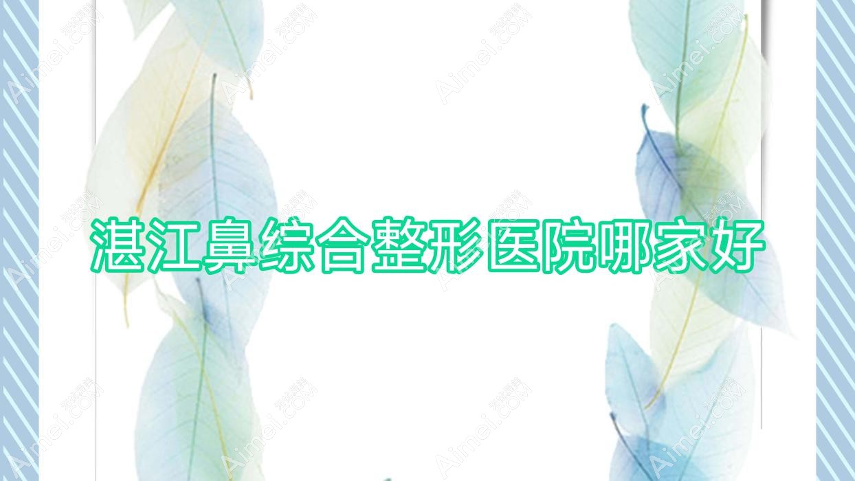 湛江鼻综合哪家好？湛江整形医院排名铭丽/吴川欧璐菲/欣颖