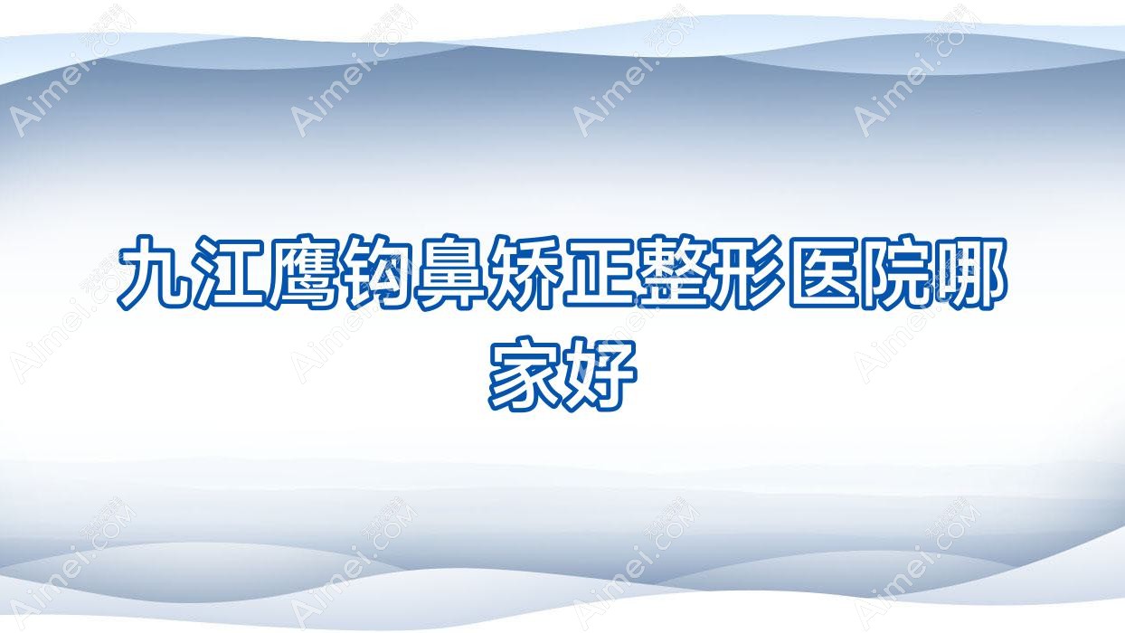 九江鹰钩鼻矫正哪里好？价格多少钱？柔本丽妍/江西馨安/都昌伊斯纳5000元起
