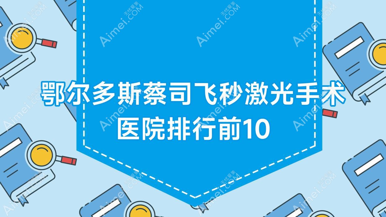 鄂爾多斯蔡司飛秒激光手術(shù)醫(yī)院排行前10有哪些鄂爾多斯很好蔡司飛秒激光手術(shù)眼科醫(yī)院