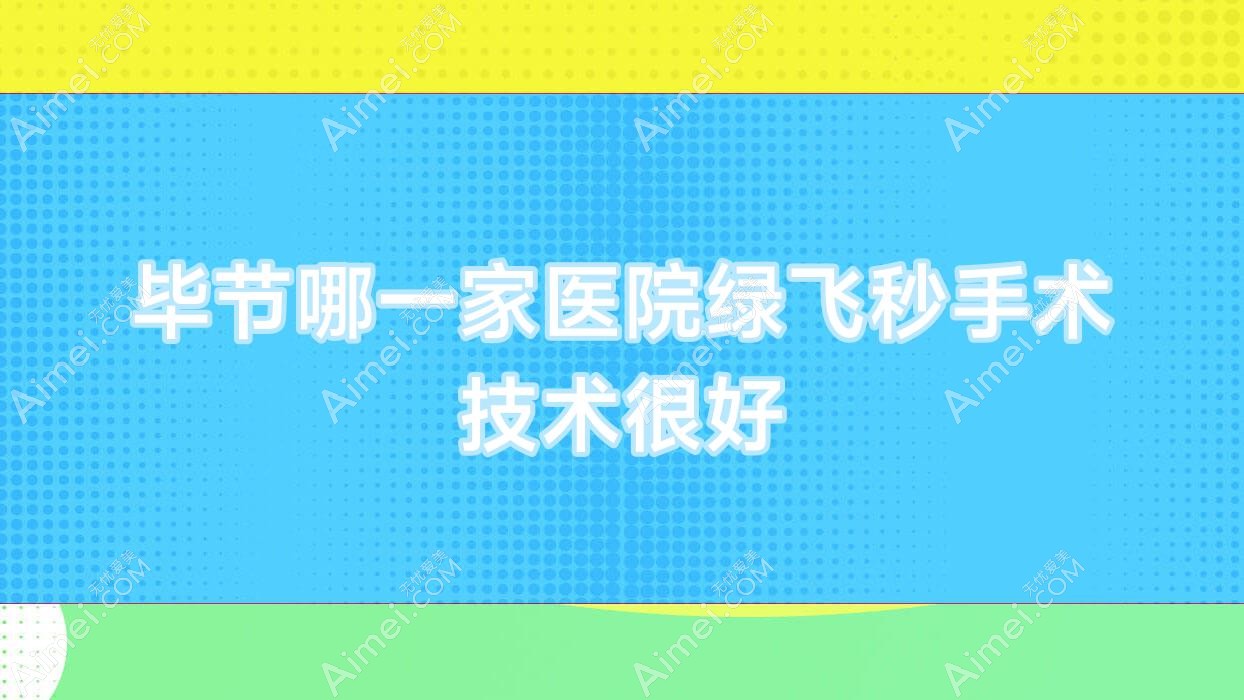毕节哪一家医院绿飞秒手术技术很好？精选5家高人气医院,附医院详解