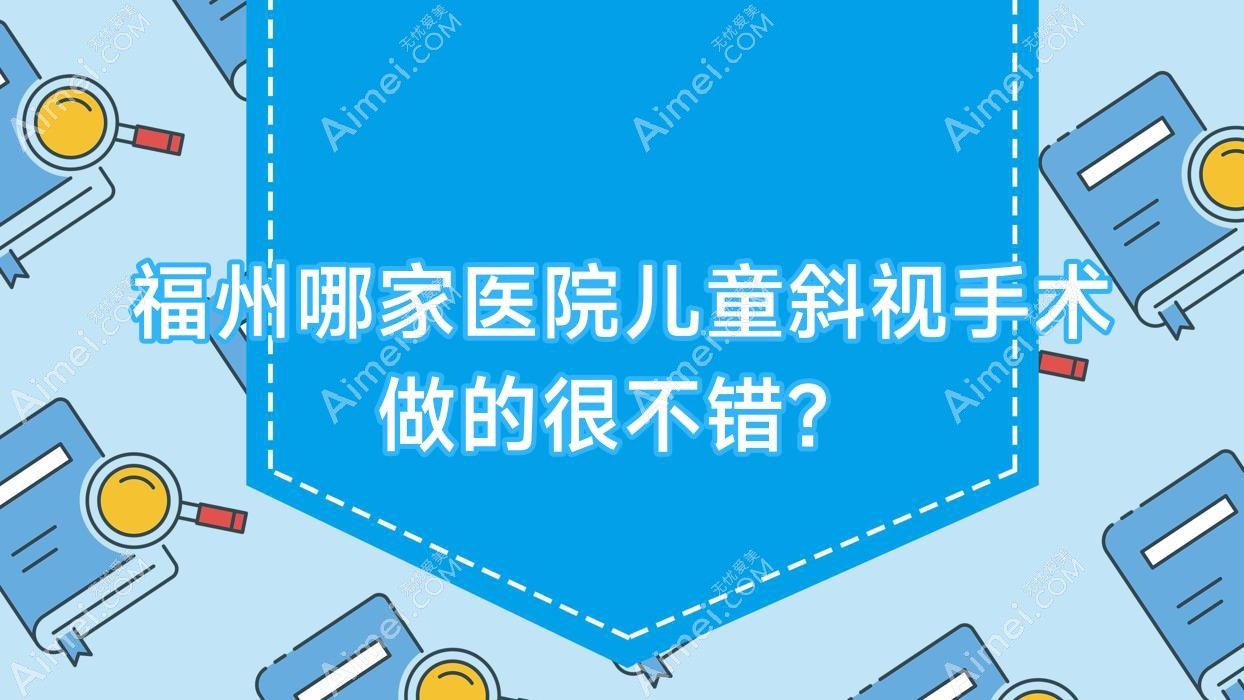 福州哪家医院儿童斜视手术做的很不错？新版福州儿童斜视排名榜单TOP10医院公开