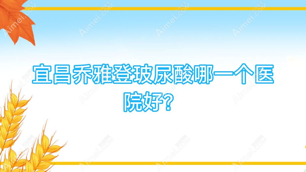 宜昌乔雅登玻尿酸哪一个医院好？盘点10家当地技术较高的整形机构