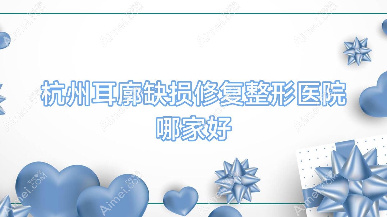 杭州耳廓缺损修复哪家好？杭州整形医院排名菲曼德|美蜂|薇兰