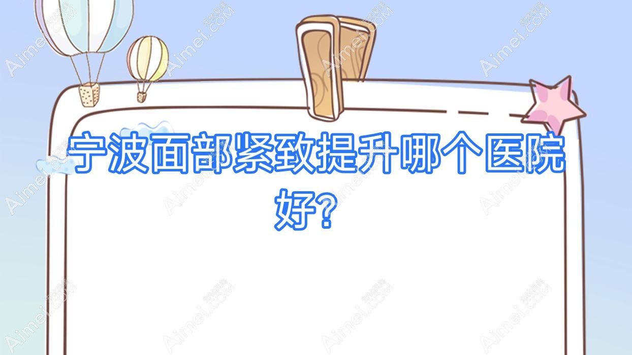 宁波面部紧致提升哪个医院好？帕玛/靖芮/恩玺等这十家技术好