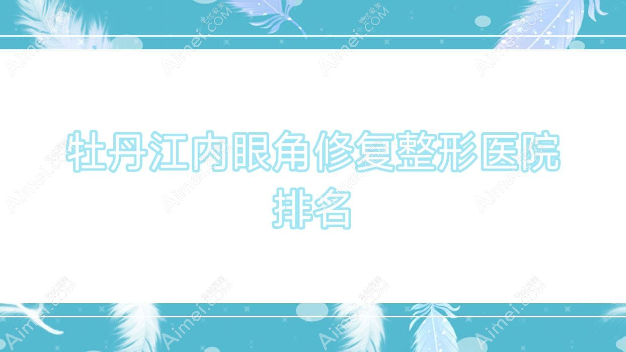 牡丹江内眼角修复医院价格更新:排名靠前的尹金哲内眼角修复费用3000起