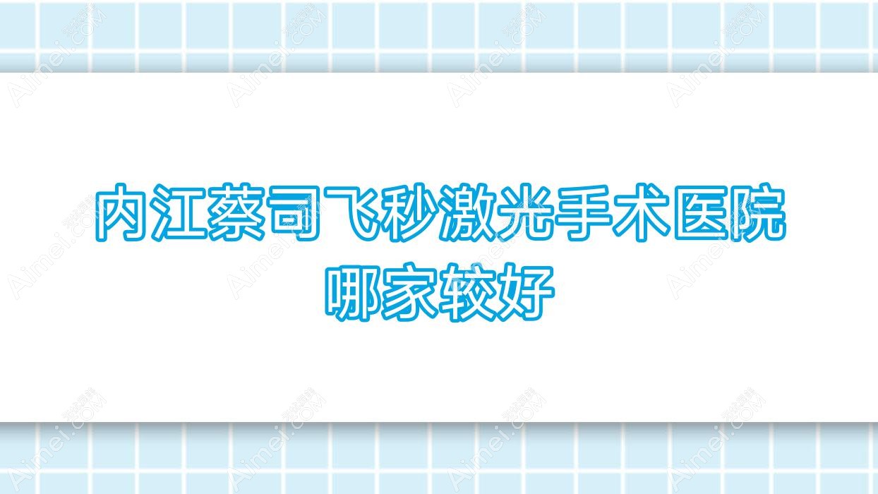 内江蔡司飞秒激光手术医院哪家较好？做/的医院有这十家