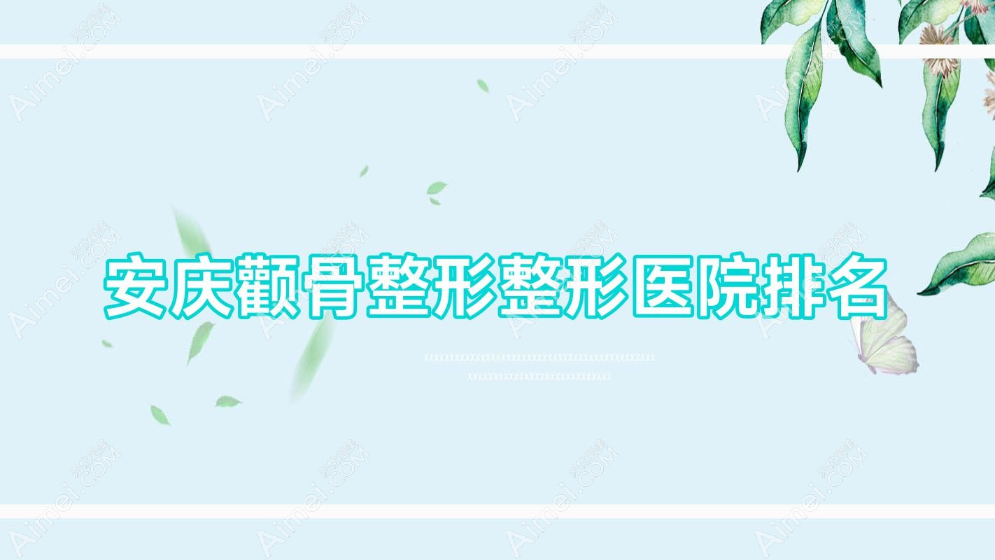 安庆颧骨整形医院排名前列的安庆安美做颧骨内推比较好