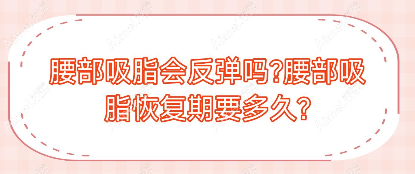 腰部吸脂会反弹吗?腰部吸脂恢复期要多久?