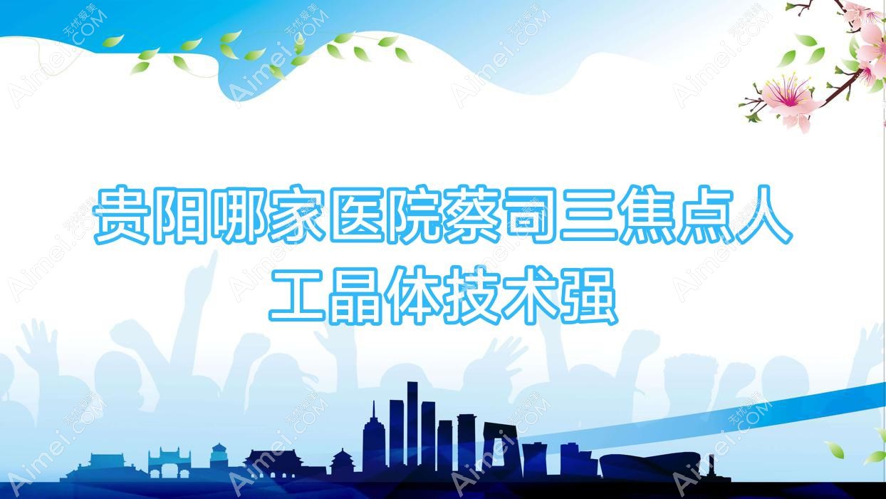 贵阳哪家医院蔡司三焦点人工晶体技术强？精选五家受欢迎医院,附医院具体介绍