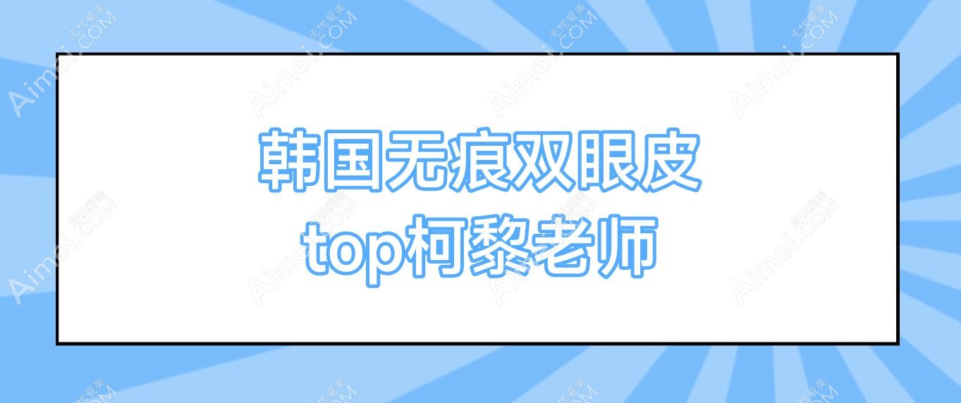 韩国无痕双眼皮 top柯黎老师 解析无痕双眼皮，与顶尖专家柯黎老师一起实现完美双眼皮