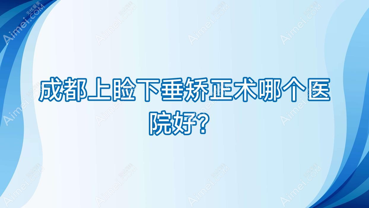 成都上睑下垂矫正术哪个医院好？硬实力口碑对比:麦迪格眼科医院、普瑞眼科医院、高新英华眼科等10家