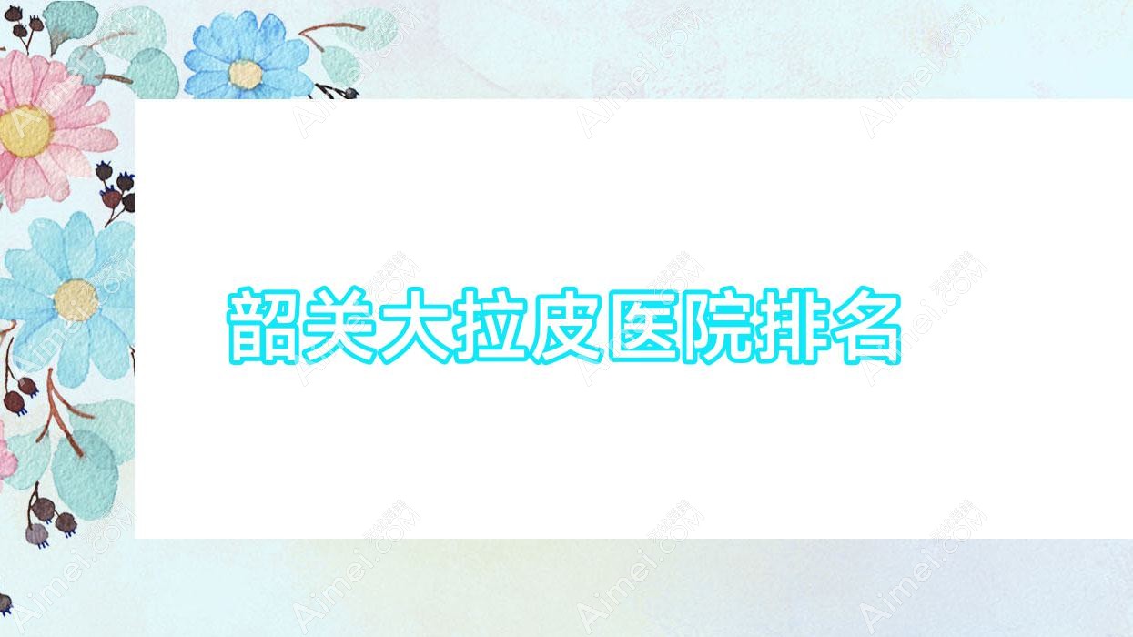 韶关大拉皮正规的医院:广东涵美医院|馨辰|觅妍排名前5