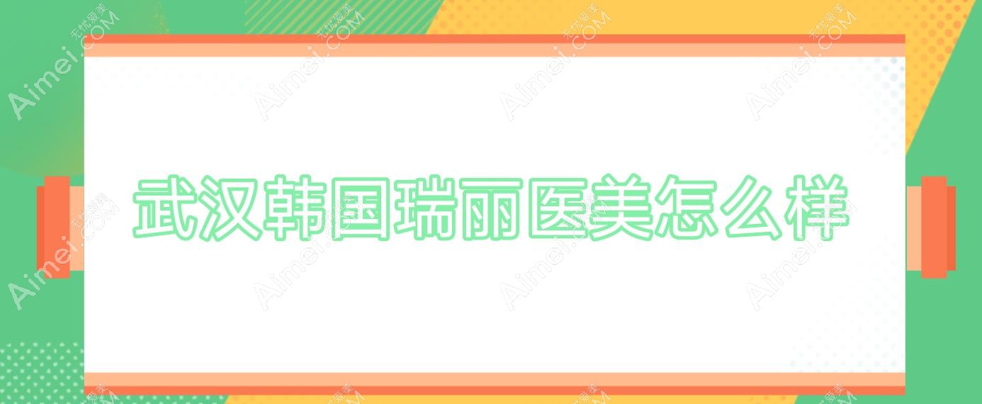 武汉韩国瑞丽医美怎么样,武汉韩国整形医院