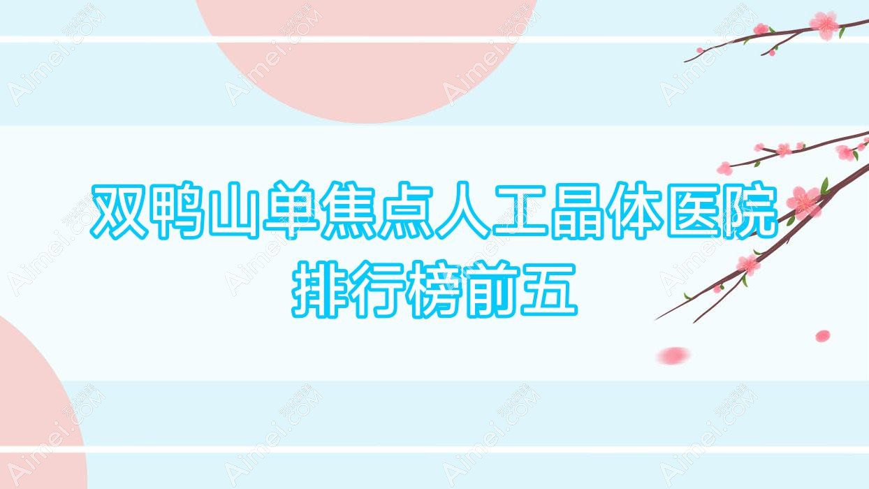 双鸭山单焦点人工晶体医院排行榜前五有哪些双鸭山较好单焦点人工晶体眼科医院