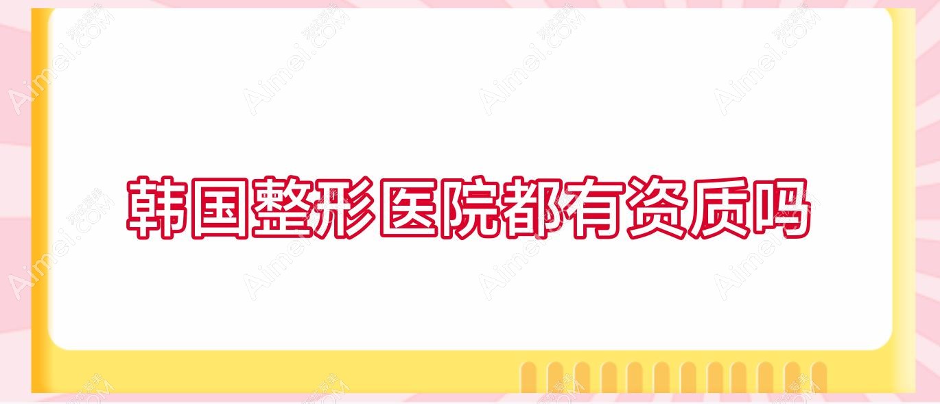韩国整形医院都有资质吗?韩国整形医院排行榜首?