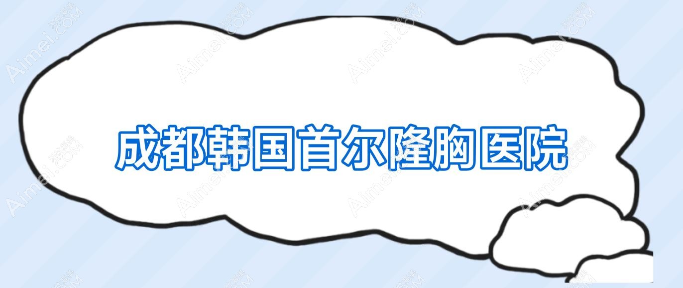 成都韩国首尔隆胸医院(韩国隆胸医院排名)