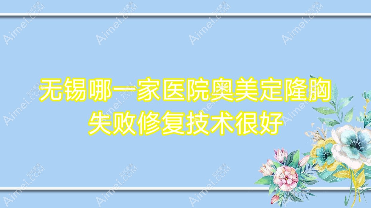 无锡哪一家医院奥美定隆胸失败修复技术很好？甄选10家超人气医院,附医院解析