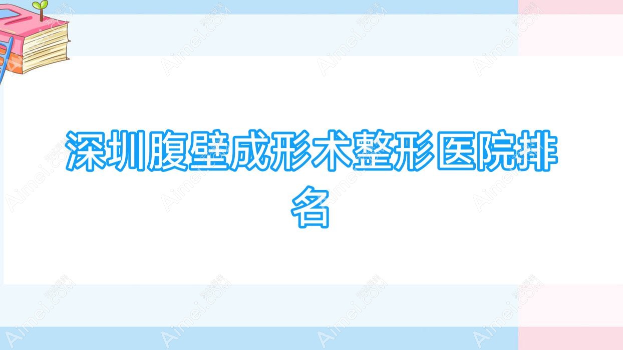 深圳腹壁成形术哪家医院较好？人气排行前10，什美科丽研肌等人气上榜