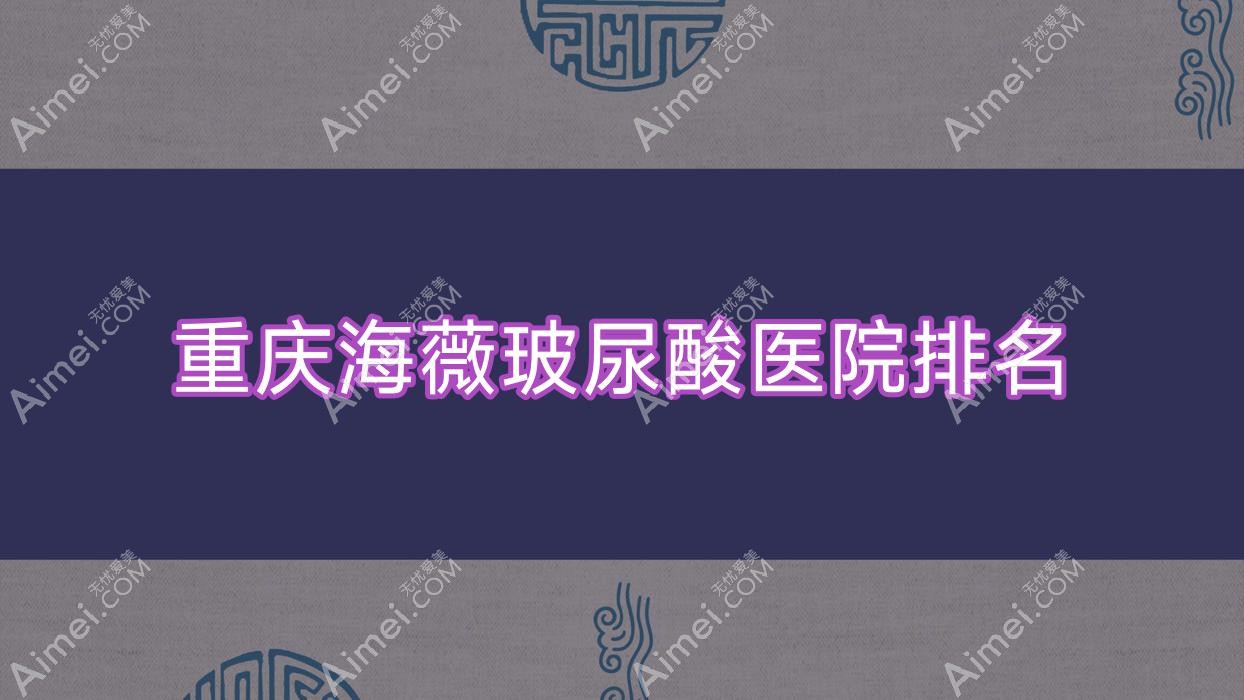 重庆海薇玻尿酸好的医院排名，友友真实点评医院分享